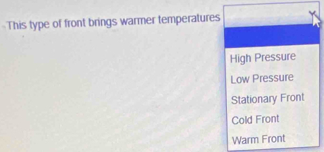 This type of front brings warmer temperatures
High Pressure
Low Pressure
Stationary Front
Cold Front
Warm Front