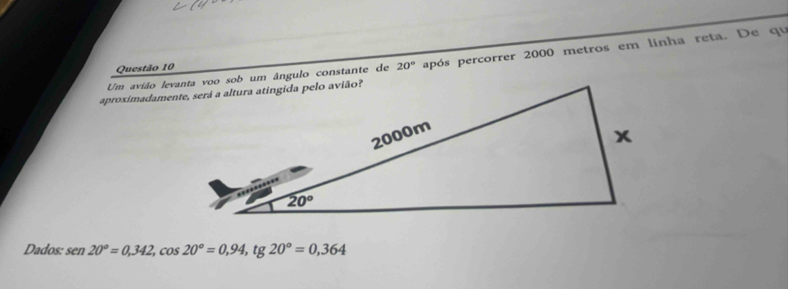 20° após percorrer 2000 metros em linha reta. De qu
Questão 10
Dados: sen 20°=0,342,cos 20°=0,94,tg 20°=0,364