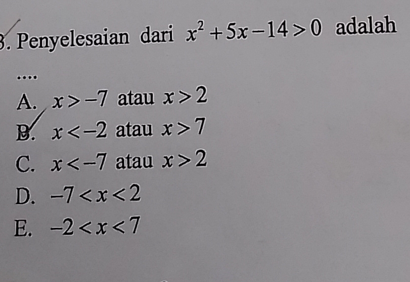 Penyelesaian dari x^2+5x-14>0 adalah
...
A. x>-7 atau x>2
B. x atau x>7
C. x atau x>2
D. -7
E. -2