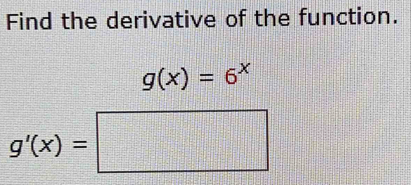 Find the derivative of the function.
g(x)=6^x
g'(x)=□