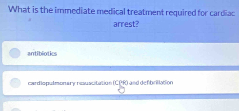 What is the immediate medical treatment required for cardiac
arrest?
antibiotics
cardiopulmonary resuscitation (CPR) and defbrillation