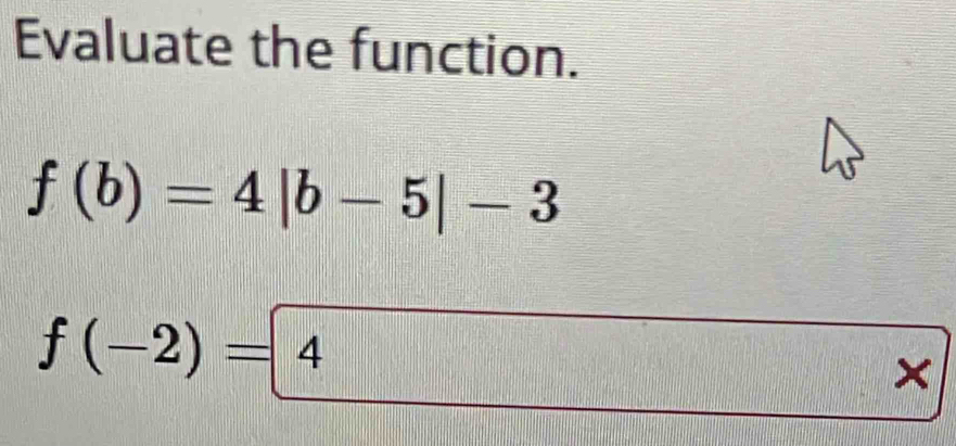 Evaluate the function.
f(b)=4|b-5|-3
f(-2)=4
×