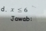 x≤ 6
Jawab: