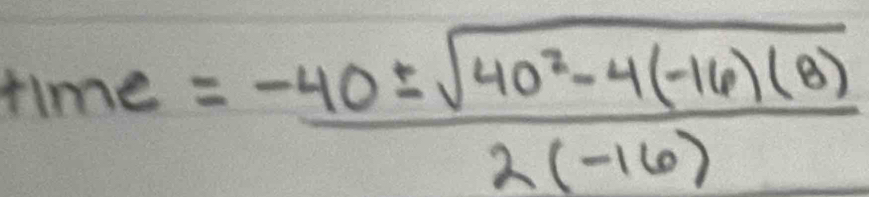 time= (-40± sqrt(40^2-4(-16)(8)))/2(-16) 