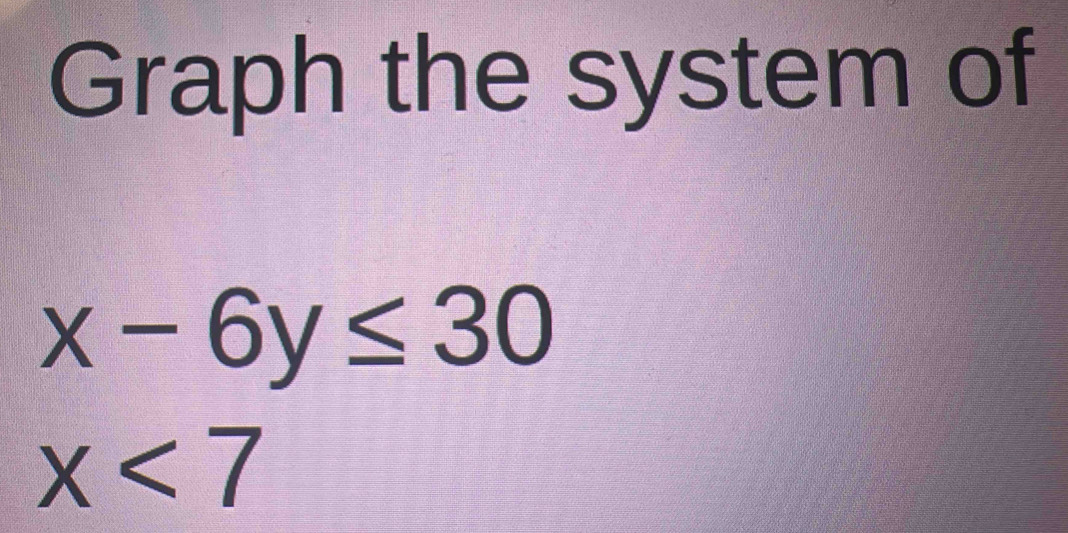 Graph the system of
x-6y≤ 30
x<7</tex>