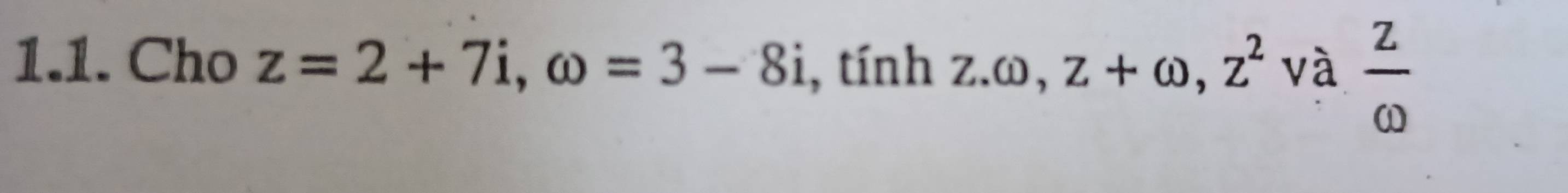 Cho z=2+7i, omega =3-8i , tính z. ω, z+omega , z^2 và  z/omega  