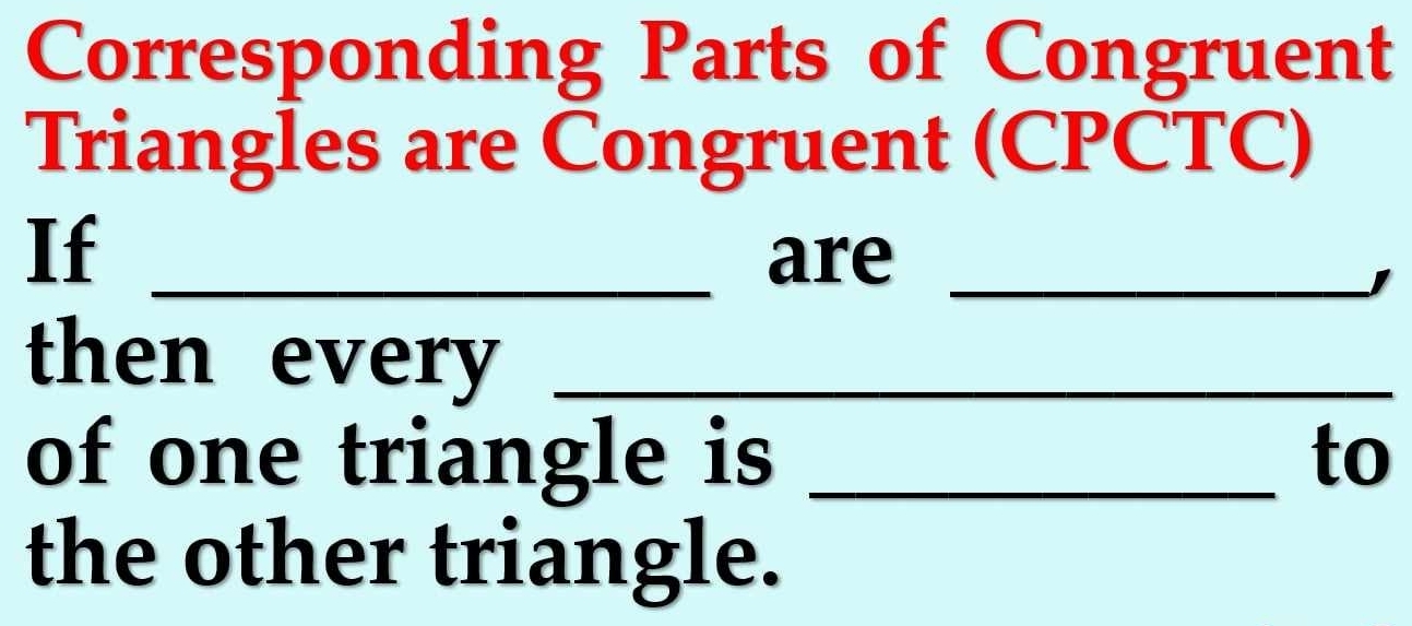 Corresponding Parts of Congruent 
Triangles are Congruent (CPCTC) 
If_ 
are_ 
, 
then every_ 
of one triangle is _to 
the other triangle.