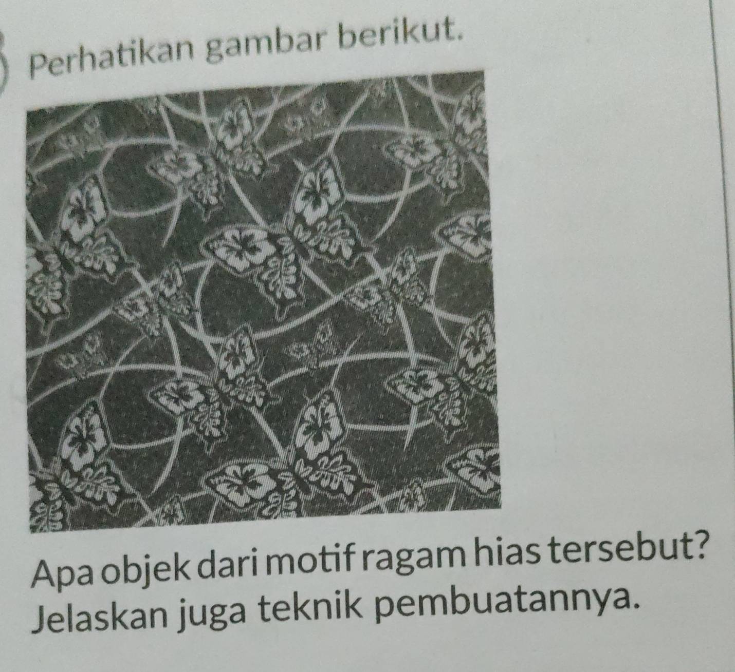 hatikan gambar berikut. 
Apa objek dari motif ragam hias tersebut? 
Jelaskan juga teknik pembuatannya.