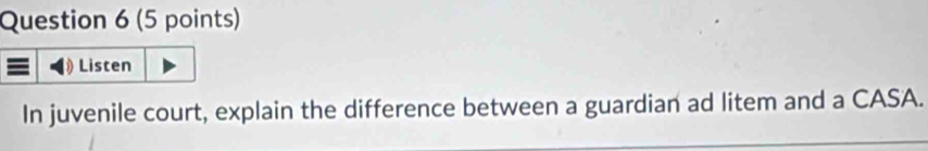 Listen 
In juvenile court, explain the difference between a guardian ad litem and a CASA.