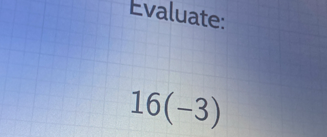 Evaluate:
16(-3)