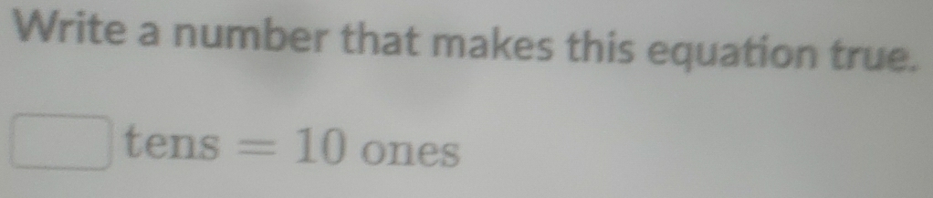 Write a number that makes this equation true.
ten^ =10 ones