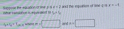 Suppose the equation of line p ≤slant x=2 and the equation of line g is x=-1. 
What translation is equivalent ID I_D=I_Q
I_g+I_g=T_imin where m=□ and n=□