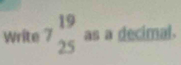 Write 7beginarrayr 19 25endarray as a decimal.