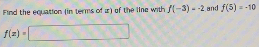 Find the equation (in terms of x) of the line with f(-3)=-2 and f(5)=-10
f(x)=□