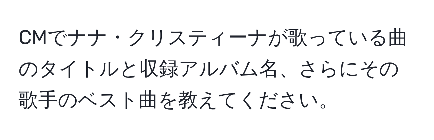 CMでナナ・クリスティーナが歌っている曲のタイトルと収録アルバム名、さらにその歌手のベスト曲を教えてください。