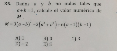 Dados a y b no nulos tales que
a+b=1 , calcule el valor numérico de
M.
M=3(a-b)^2-2(a^3+b^3)+6(a-1)(b-1)
A) 1 B) 0 C) 3
D) - 2 E) 5