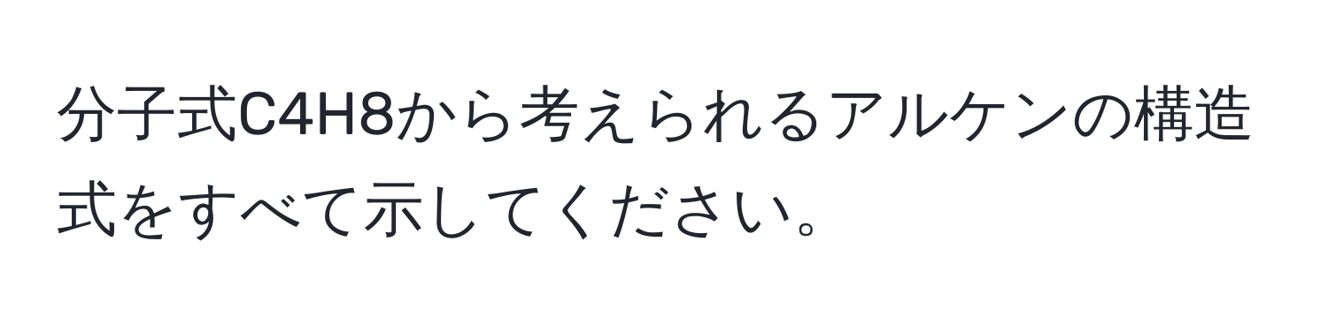 分子式C4H8から考えられるアルケンの構造式をすべて示してください。