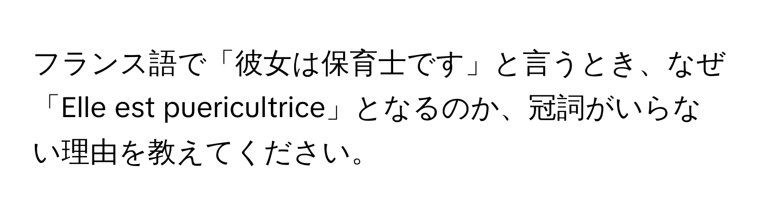 フランス語で「彼女は保育士です」と言うとき、なぜ「Elle est puericultrice」となるのか、冠詞がいらない理由を教えてください。