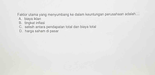 Faktor utama yang menyumbang ke dalam keuntungan perusahaan adalah....
A. biaya iklan
B. tingkat inflasi
C. selisih antara pendapatan total dan biaya total
D. harga saham di pasar