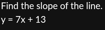 Find the slope of the line.
y=7x+13