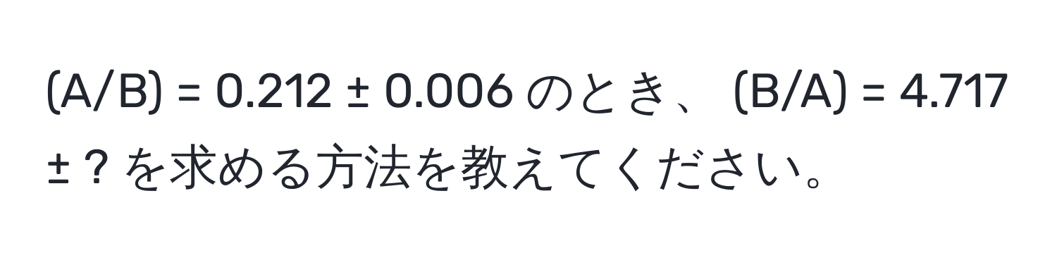 (A/B) = 0.212 ± 0.006 のとき、 (B/A) = 4.717 ± ? を求める方法を教えてください。