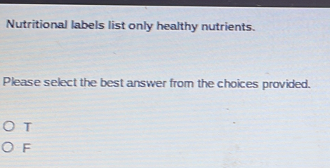 Nutritional labels list only healthy nutrients.
Please select the best answer from the choices provided.
T
F