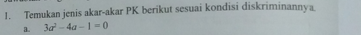 Temukan jenis akar-akar PK berikut sesuai kondisi diskriminannya 
a. 3a^2-4a-1=0