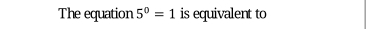 The equation 5^0=1 is equivalent to