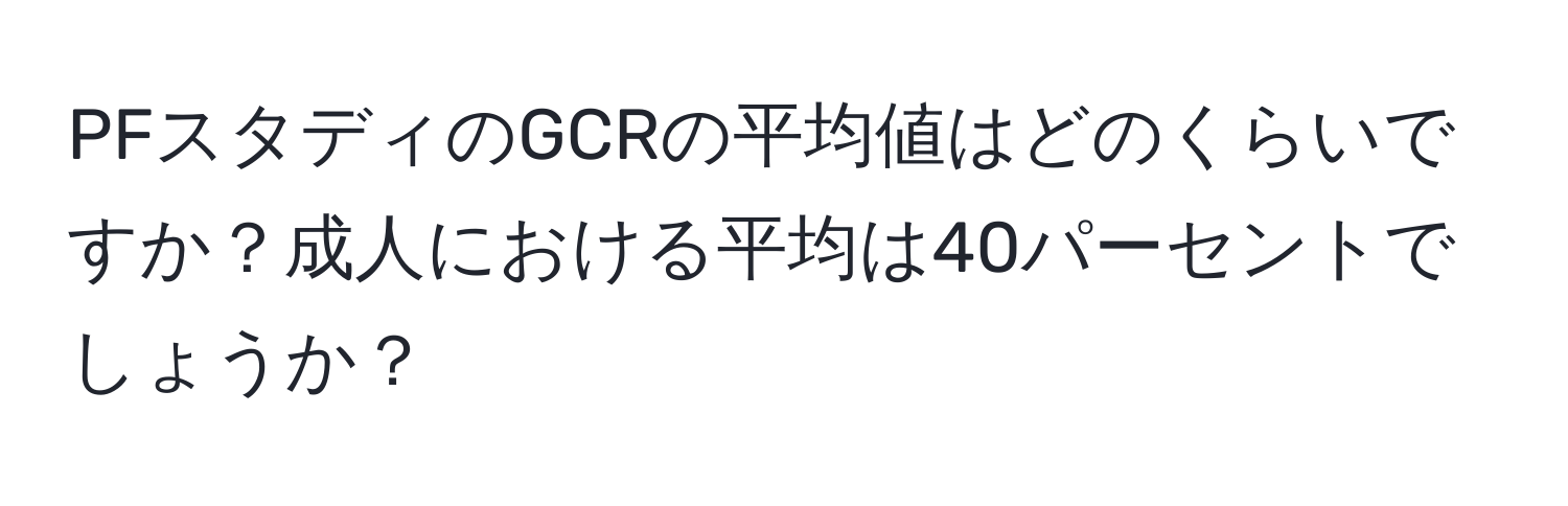 PFスタディのGCRの平均値はどのくらいですか？成人における平均は40パーセントでしょうか？