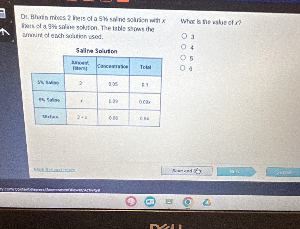 Dr. Bhatia mixes 2 liters of a 5% saline solution with x What is the value of x?
liters of a 9% saline solution. The table shows the
amount of each solution used. 3
4
5
6
Mark this and return Save and Next Subm
ty com/ContentViewers/AssessmentViewer/Activity#l