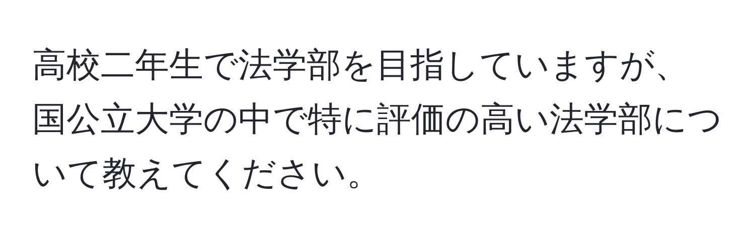 高校二年生で法学部を目指していますが、国公立大学の中で特に評価の高い法学部について教えてください。