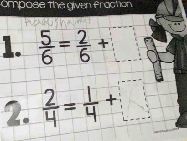 ompose the given fraction. 
1.  5/6 = 2/6 +