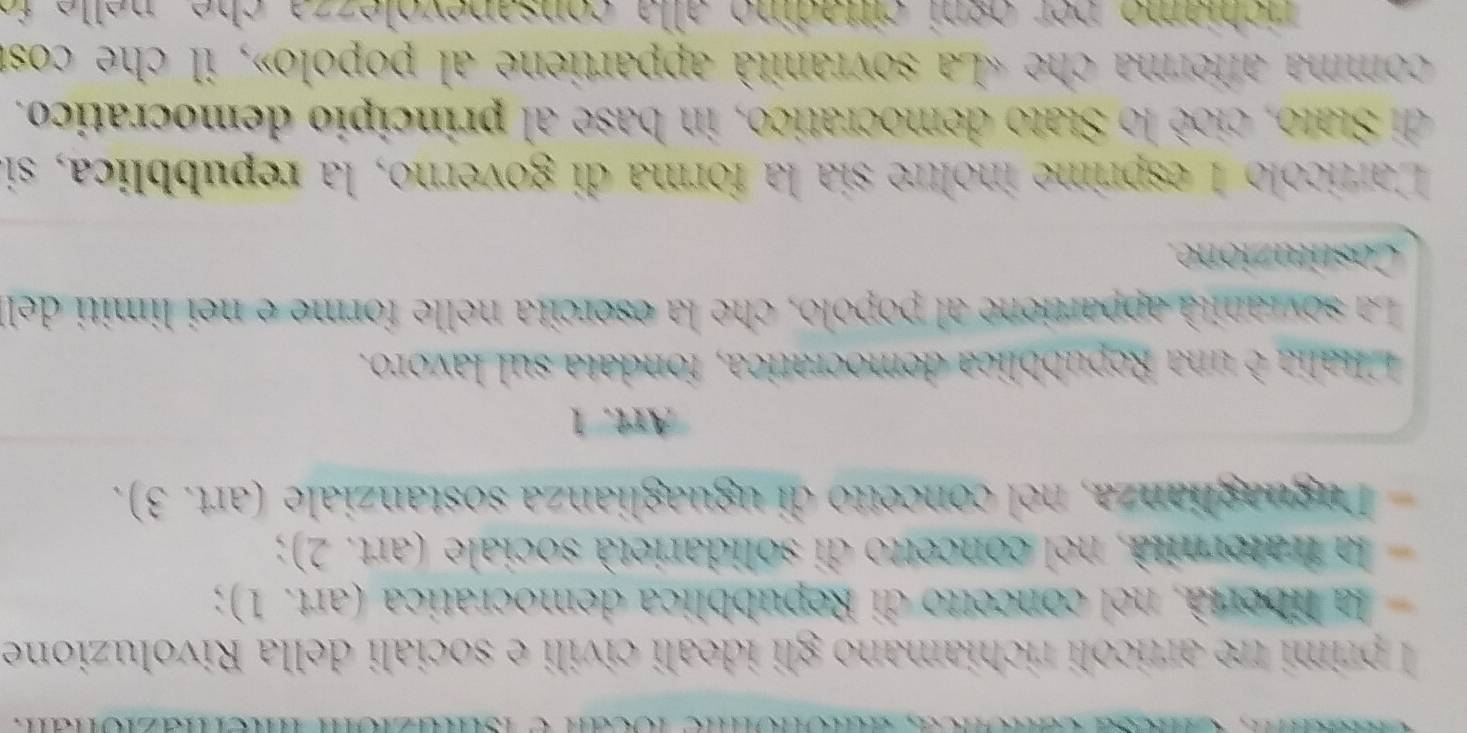 primi te arricoli richiamano gli ideali civili e sociali della Rivoluzione 
la libertà, nel concetto di Repubblica democrática (ant,1)
la fratermià, nel concetto di solidarietà sociale (art,2)
Deguaglanza, nel concetto di uguaglianza sostanziale (art,3). 
Art. 1 
Mala é una Repuíbblica democratica, fondata sul lavoro. 
La soviania appartione al popolo, che la esercita nelle forme e nei limiti dell 
Cosutucione. 
Cartícolo 1 esprime inoltre sía la forma di governo, la repubblica, si 
el Stato, cioè lo Stato democratico, in base al principio democratico. 
comma aferma che «La sovtanità appartiene al popolo», il che cost 
richiemo per ogni cittadino alla consapevolezza che, nelle fo