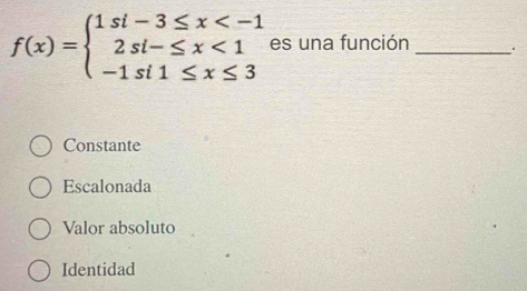 f(x)=beginarrayl 1si-3≤ x <1 -1si1≤ x≤ 3endarray. es una función _.
Constante
Escalonada
Valor absoluto
Identidad