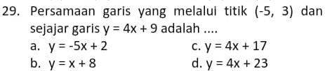 Persamaan garis yang melalui titik (-5,3) dan
sejajar garis y=4x+9 adalah ....
a. y=-5x+2 y=4x+17
C.
b. y=x+8 d. y=4x+23