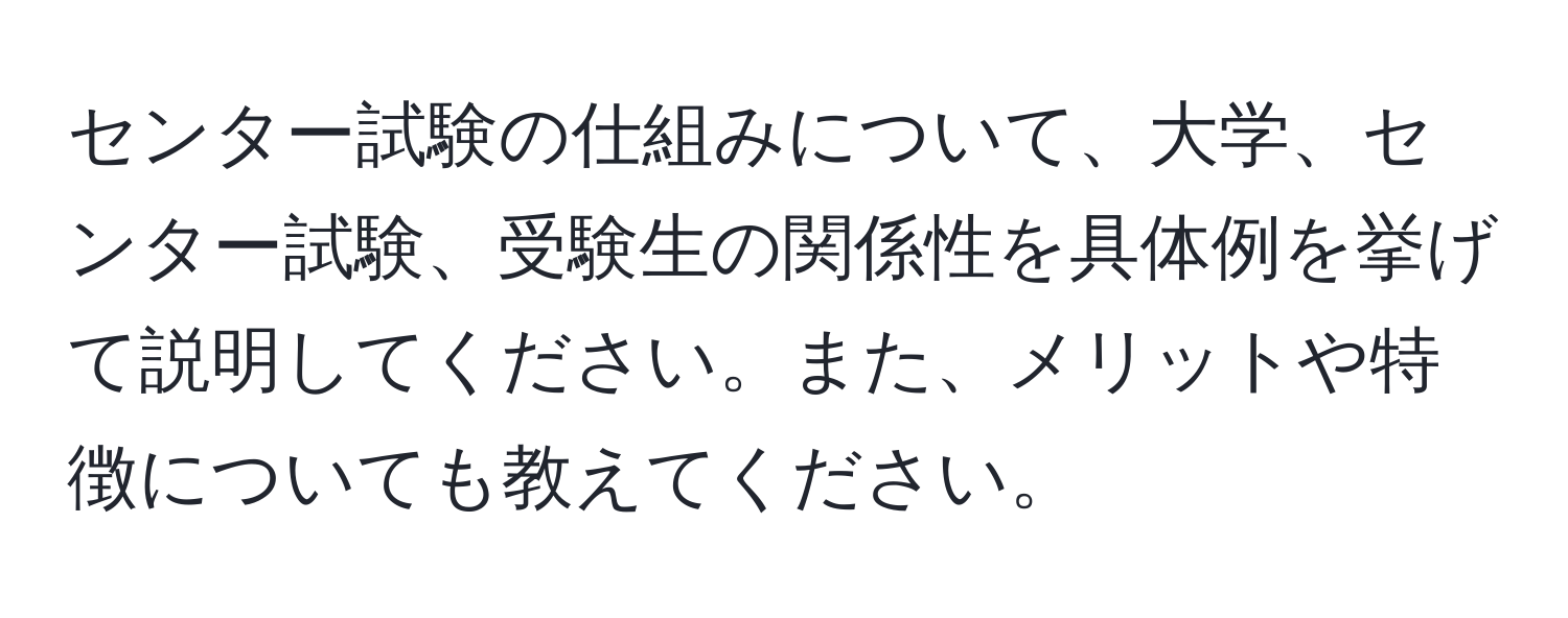 センター試験の仕組みについて、大学、センター試験、受験生の関係性を具体例を挙げて説明してください。また、メリットや特徴についても教えてください。