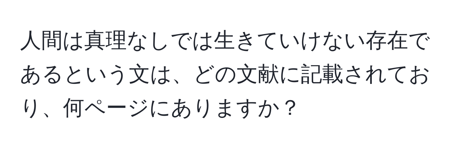 人間は真理なしでは生きていけない存在であるという文は、どの文献に記載されており、何ページにありますか？