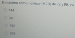 El máximo común divisor (MCD) de 72 y 96, es:
144
24
192
288