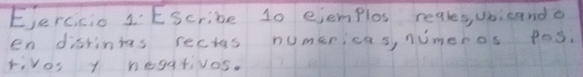 Eercicio 1EScribe 10 ejemplox regles, ubicando 
en darinias rectas numericas, numenos pos. 
rives 1 hegativos.