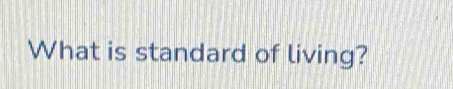 What is standard of living?