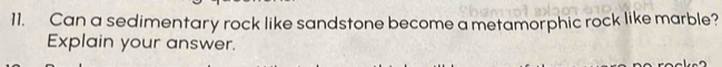 Can a sedimentary rock like sandstone become a metamorphic rock like marble? 
Explain your answer.