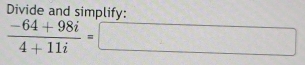 Divide and simplify:
 (-64+98i)/4+11i =□