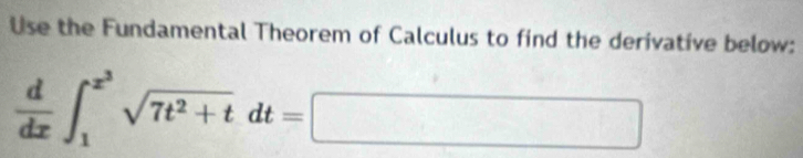 Use the Fundamental Theorem of Calculus to find the derivative below:
 d/dx ∈t _1^((x^3))sqrt(7t^2+t)dt=□