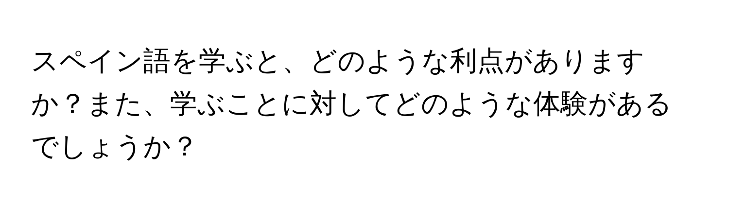 スペイン語を学ぶと、どのような利点がありますか？また、学ぶことに対してどのような体験があるでしょうか？