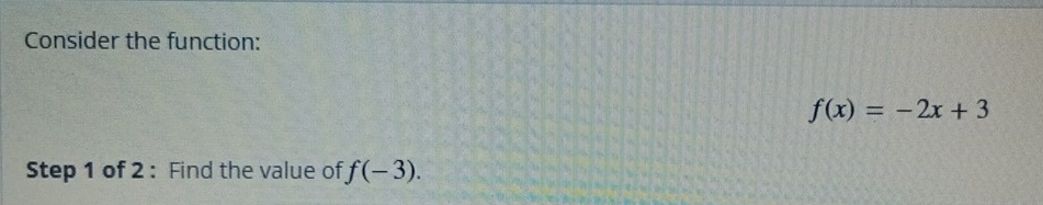 Consider the function:
f(x)=-2x+3
Step 1 of 2 : Find the value of f(-3).