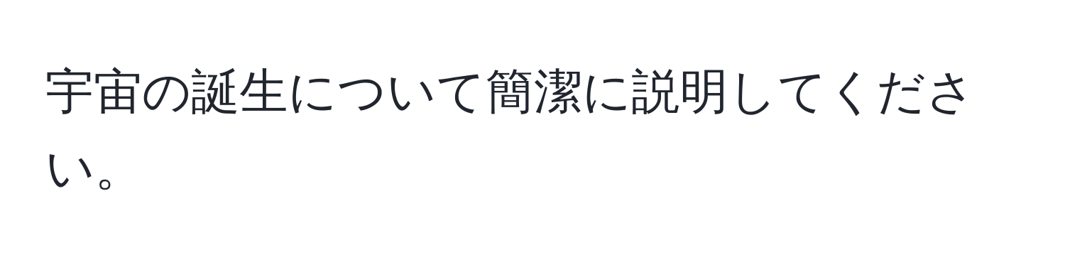 宇宙の誕生について簡潔に説明してください。