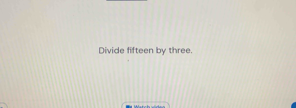 Divide fifteen by three. 
Wetch viden