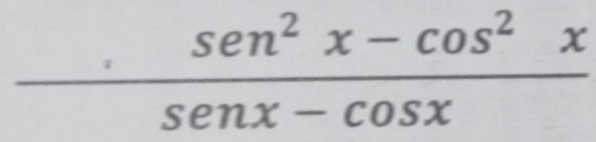  (sen^2x-cos^2x)/senx-cos x 