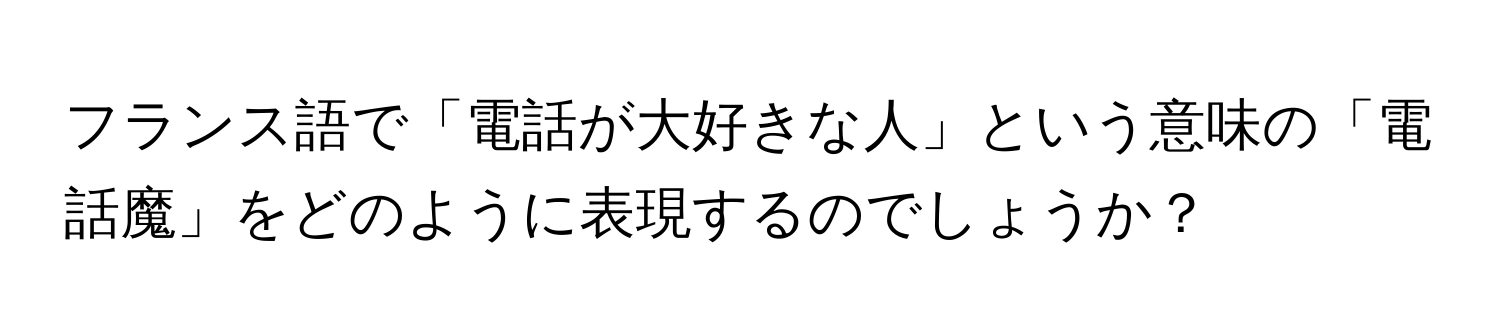 フランス語で「電話が大好きな人」という意味の「電話魔」をどのように表現するのでしょうか？