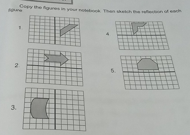 figure Copy the figures in your notebook. Then sketch the reflection of each 
1. 
4. 
2. 
5. 
3.